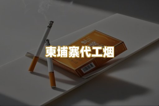 柬埔寨代工烟
